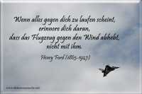 Wenn alles gegen dich zu laufen scheint, erinnere dich daran, dass das Flugzeug gegen den Wind abhebt, nicht mit ihm.